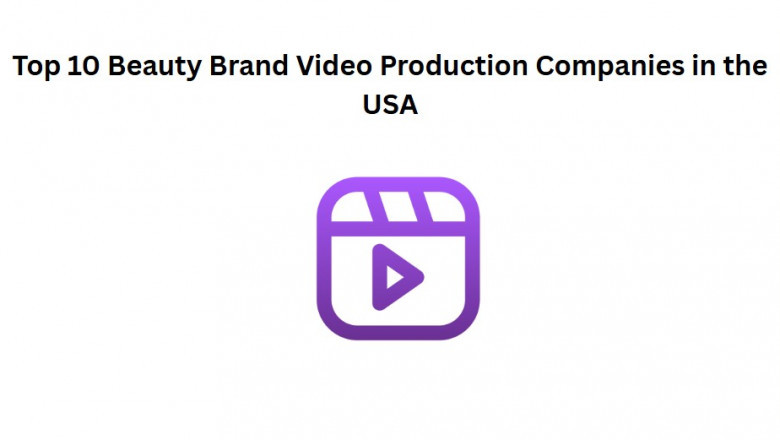 Top 10 Beauty Brand Video Production Companies in the USA